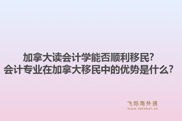 加拿大读会计学能否顺利移民？会计专业在加拿大移民中的优势是什么？1.jpg