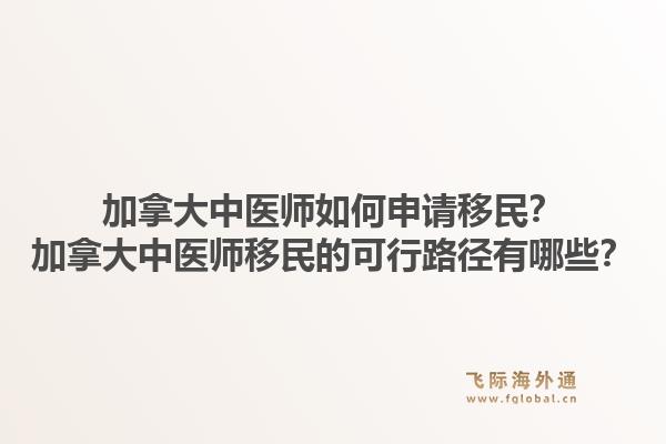 加拿大中医师如何申请移民？加拿大中医师移民的可行路径有哪些？1.jpg