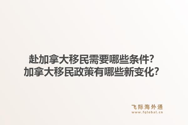 赴加拿大移民需要哪些条件？加拿大移民政策有哪些新变化？1.jpg