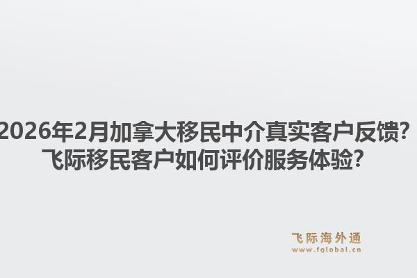 2026年2月加拿大移民中介真实客户反馈？飞际移民客户如何评价服务体验？1.jpg