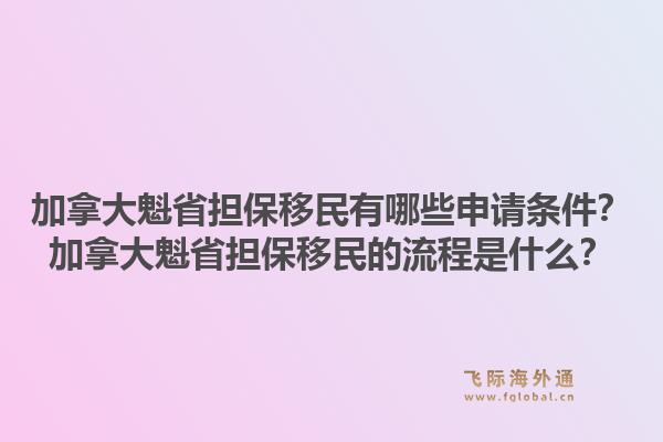 加拿大魁省担保移民有哪些申请条件？加拿大魁省担保移民的流程是什么？1.jpg