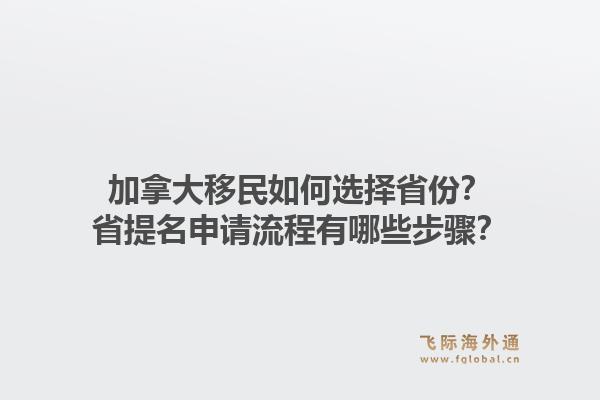加拿大移民如何选择省份？省提名申请流程有哪些步骤？1.jpg