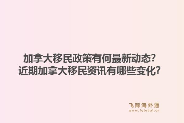 加拿大移民政策有何最新动态？近期加拿大移民资讯有哪些变化？1.jpg