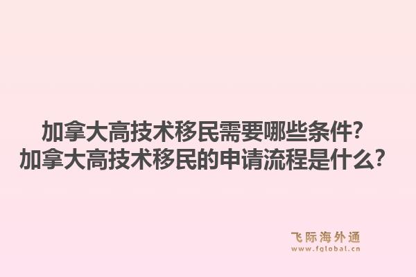 加拿大高技术移民需要哪些条件？加拿大高技术移民的申请流程是什么？1.jpg