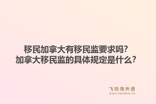 移民加拿大有移民监要求吗？加拿大移民监的具体规定是什么？1.jpg