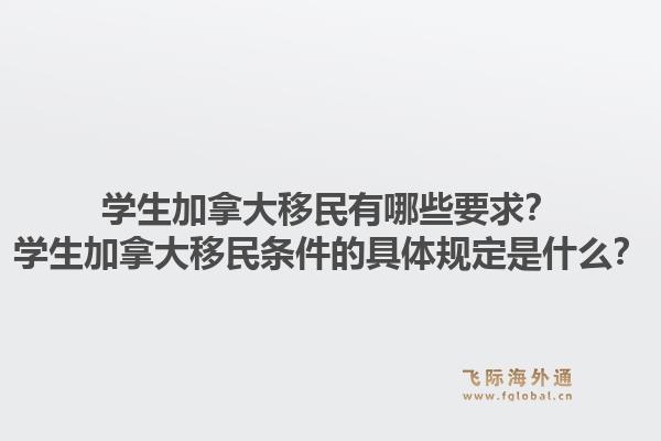 学生加拿大移民有哪些要求？学生加拿大移民条件的具体规定是什么？1.jpg