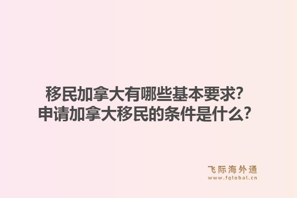 移民加拿大有哪些基本要求？申请加拿大移民的条件是什么？1.jpg