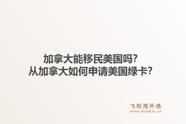 加拿大能移民美国吗？从加拿大如何申请美国绿卡？1.jpg