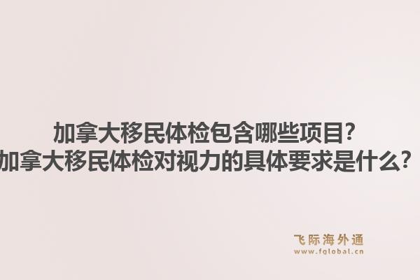 加拿大移民体检包含哪些项目？加拿大移民体检对视力的具体要求是什么？1.jpg