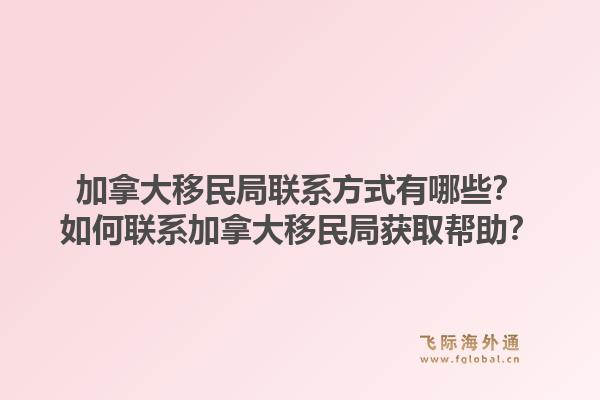 加拿大移民局j9官网的联系方式有哪些？如何联系加拿大移民局获取帮助？1.jpg
