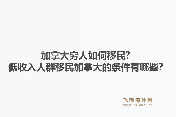 加拿大穷人如何移民？低收入人群移民加拿大的条件有哪些？1.jpg