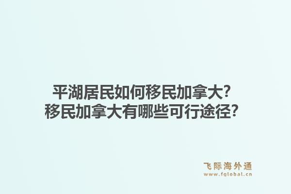 平湖居民如何移民加拿大？移民加拿大有哪些可行途径？1.jpg