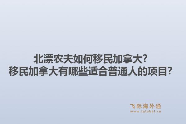 北漂农夫如何移民加拿大？移民加拿大有哪些适合普通人的项目？1.jpg