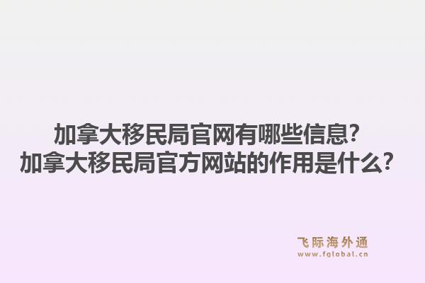 加拿大移民局j9官网有哪些信息？加拿大移民局官方网站的作用是什么？1.jpg
