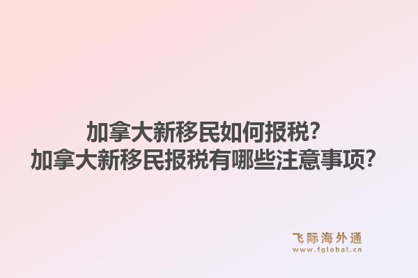 加拿大新移民如何报税？加拿大新移民报税有哪些注意事项？1.jpg