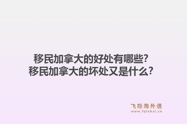 移民加拿大的好处有哪些？移民加拿大的坏处又是什么？1.jpg