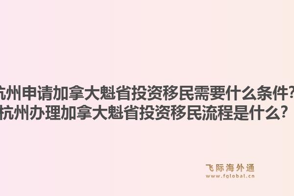杭州申请加拿大魁省投资移民需要什么条件？杭州办理加拿大魁省投资移民流程是什么？1.jpg