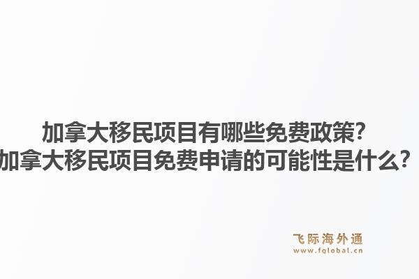 加拿大移民项目有哪些免费政策？加拿大移民项目免费申请的可能性是什么？1.jpg