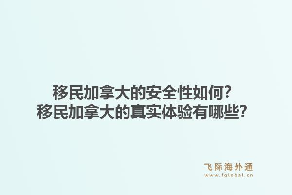 移民加拿大的安全性如何？移民加拿大的真实体验有哪些？1.jpg