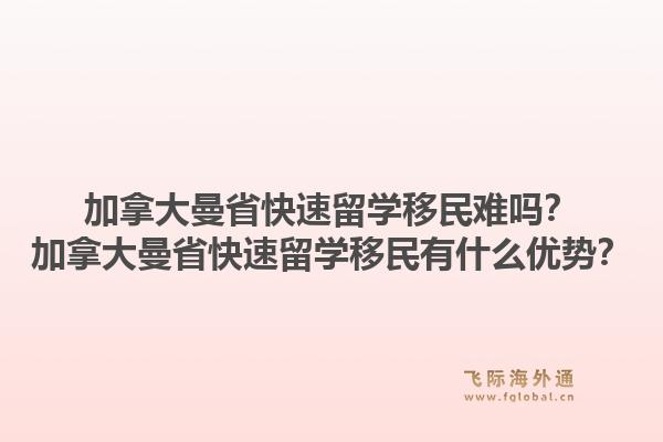 加拿大曼省快速留学移民难吗？加拿大曼省快速留学移民有什么优势？1.jpg