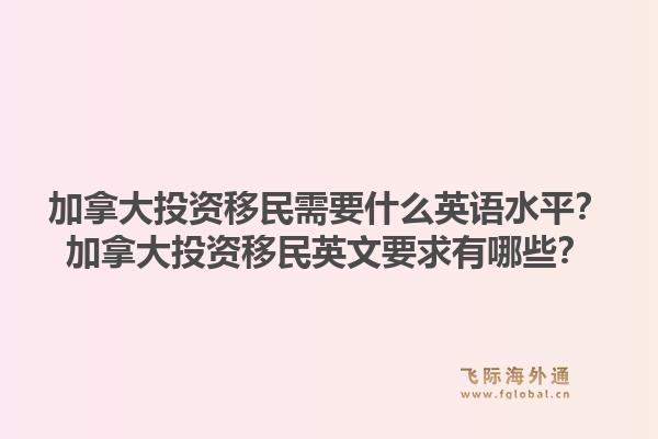加拿大投资移民需要什么英语水平？加拿大投资移民英文要求有哪些？1.jpg