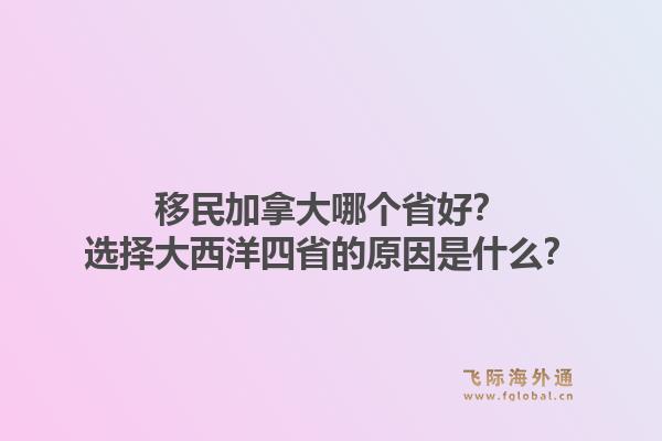 移民加拿大哪个省好？选择大西洋四省的原因是什么？1.jpg