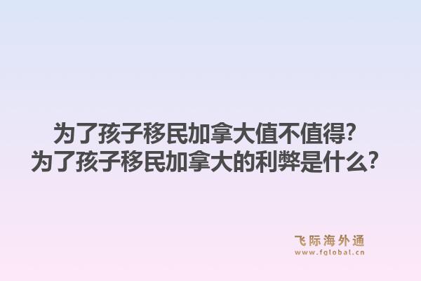 为了孩子移民加拿大值不值得？为了孩子移民加拿大的利弊是什么？1.jpg