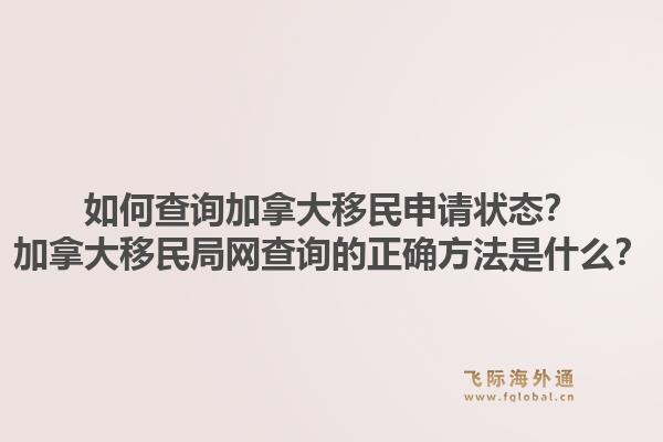如何查询加拿大移民申请状态？加拿大移民局网查询的正确方法是什么？1.jpg