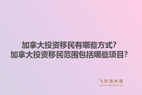 加拿大投资移民有哪些方式？加拿大投资移民范围包括哪些项目？1.jpg