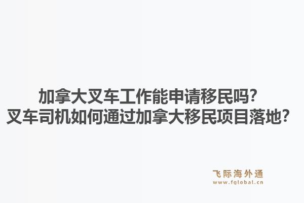 加拿大叉车工作能申请移民吗？叉车司机如何通过加拿大移民项目落地？1.jpg