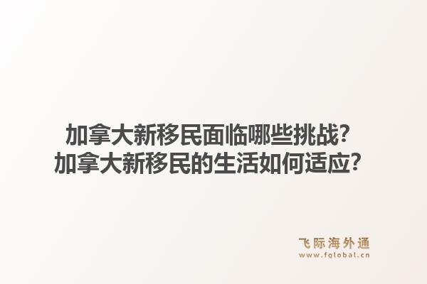 加拿大新移民面临哪些挑战？加拿大新移民的生活如何适应？1.jpg