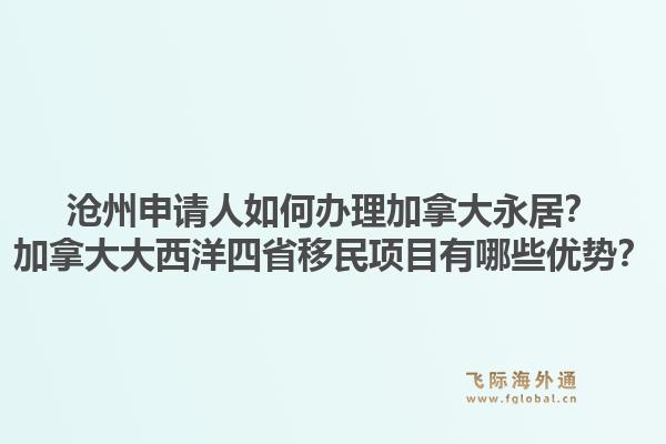 沧州申请人如何办理加拿大永居？加拿大大西洋四省移民项目有哪些优势？1.jpg