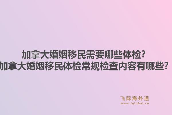 加拿大婚姻移民需要哪些体检？加拿大婚姻移民体检常规检查内容有哪些？1.jpg