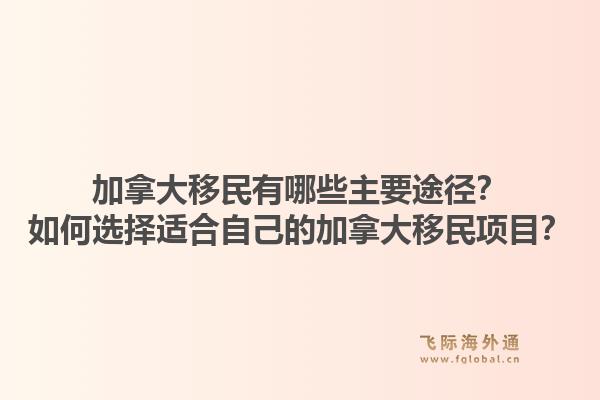 加拿大移民有哪些主要途径？如何选择适合自己的加拿大移民项目？1.jpg