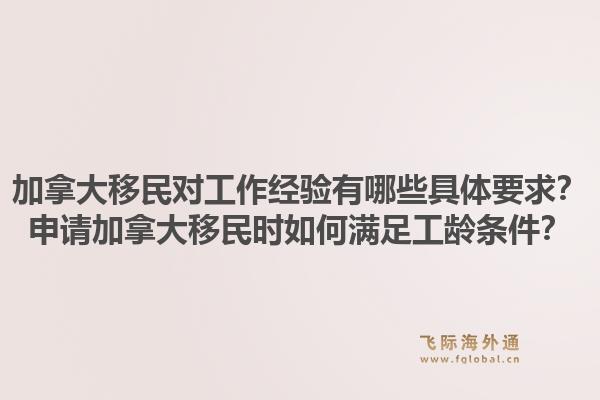 加拿大移民对工作经验有哪些具体要求？申请加拿大移民时如何满足工龄条件？1.jpg
