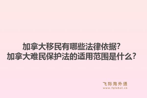 加拿大移民有哪些法律依据？加拿大难民保护法的适用范围是什么？1.jpg