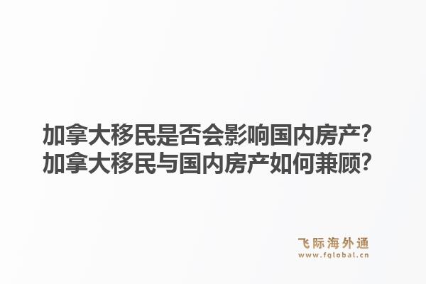 加拿大移民是否会影响国内房产？加拿大移民与国内房产如何兼顾？1.jpg