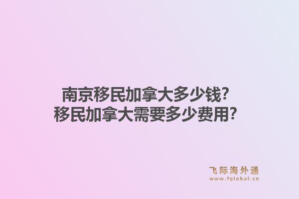 南京移民加拿大多少钱？移民加拿大需要多少费用？1.jpg