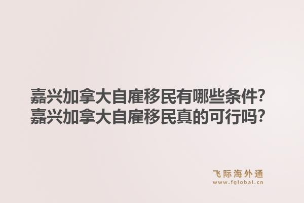 嘉兴加拿大自雇移民有哪些条件？嘉兴加拿大自雇移民真的可行吗？1.jpg