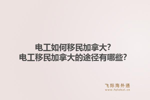 电工如何移民加拿大？电工移民加拿大的途径有哪些？1.jpg