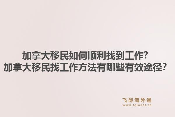 加拿大移民如何顺利找到工作？加拿大移民找工作方法有哪些有效途径？1.jpg