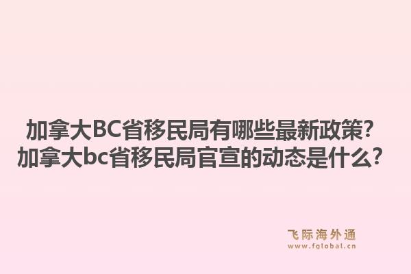 加拿大bc省移民局有哪些最新政策？加拿大bc省移民局官宣的动态是什么？1.jpg