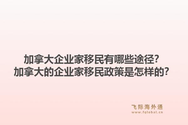 加拿大企业家移民有哪些途径？加拿大的企业家移民政策是怎样的？1.jpg