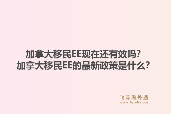 加拿大移民ee现在还有效吗？加拿大移民ee的最新政策是什么？1.jpg