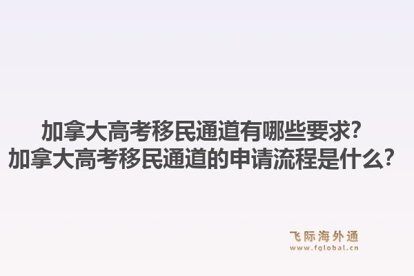 加拿大高考移民通道有哪些要求？加拿大高考移民通道的申请流程是什么？1.jpg
