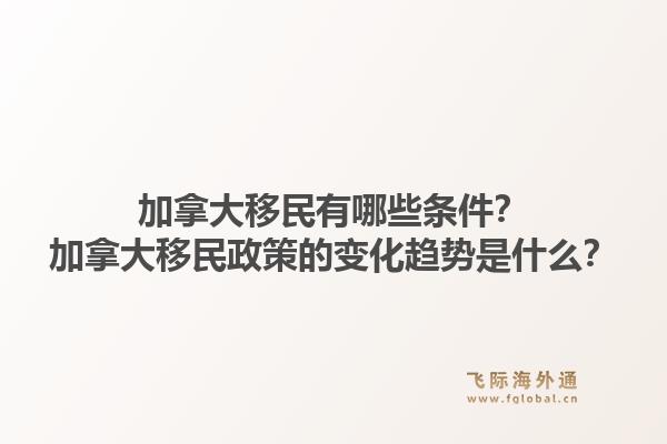 加拿大移民有哪些条件？加拿大移民政策的变化趋势是什么？1.jpg