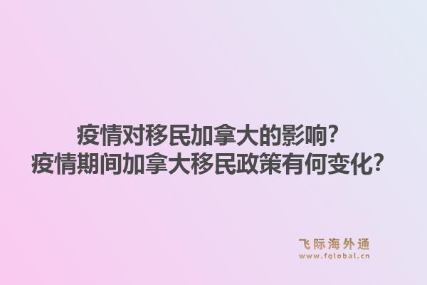 疫情对移民加拿大的影响？疫情期间加拿大移民政策有何变化？1.jpg