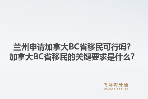 兰州申请加拿大bc省移民可行吗？加拿大bc省移民的关键要求是什么？1.jpg