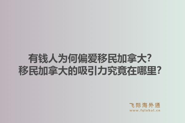 有钱人为何偏爱移民加拿大？移民加拿大的吸引力究竟在哪里？1.jpg