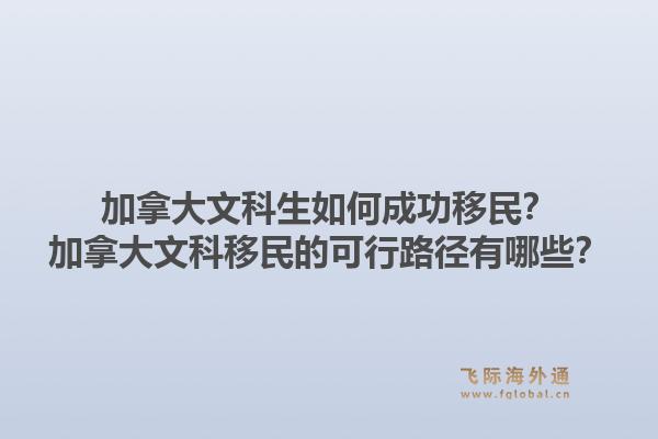 加拿大文科生如何成功移民？加拿大文科移民的可行路径有哪些？1.jpg
